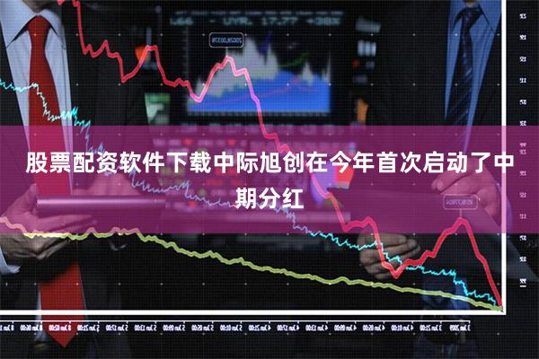 股票配资软件下载　　中际旭创在今年首次启动了中期分红