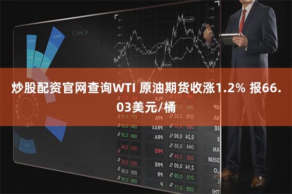 炒股配资官网查询WTI 原油期货收涨1.2% 报66.03美元/桶