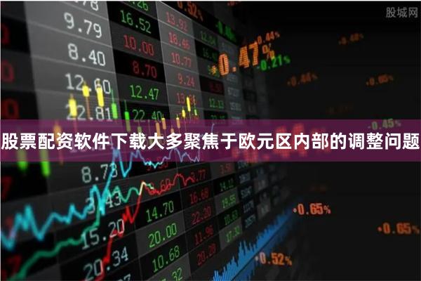 股票配资软件下载大多聚焦于欧元区内部的调整问题