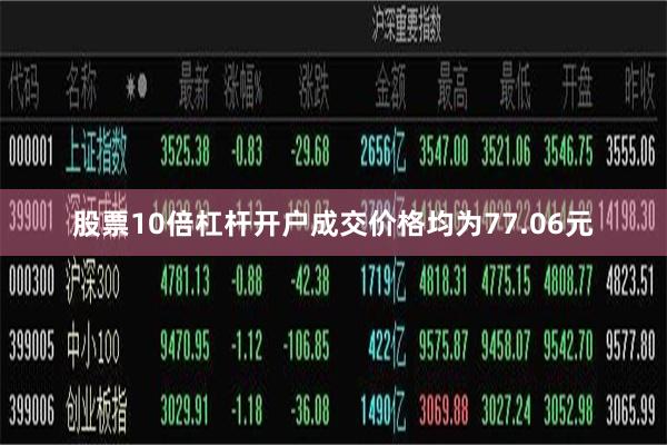 股票10倍杠杆开户成交价格均为77.06元