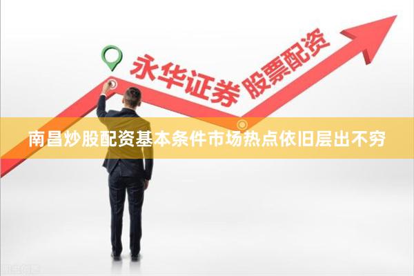 南昌炒股配资基本条件市场热点依旧层出不穷