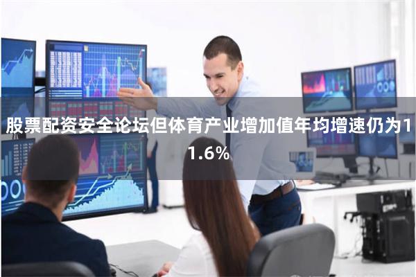 股票配资安全论坛但体育产业增加值年均增速仍为11.6%