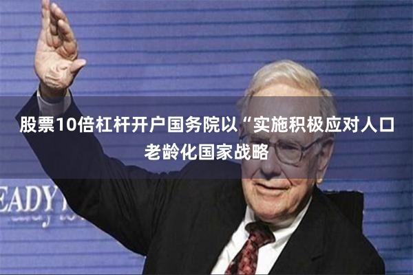 股票10倍杠杆开户国务院以“实施积极应对人口老龄化国家战略