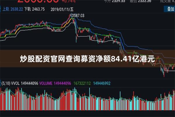 炒股配资官网查询募资净额84.41亿港元