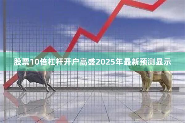 股票10倍杠杆开户高盛2025年最新预测显示