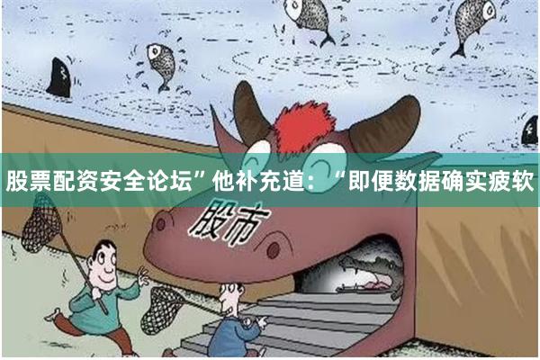 股票配资安全论坛”他补充道:“即便数据确实疲软