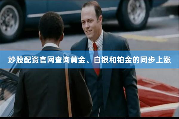 炒股配资官网查询黄金、白银和铂金的同步上涨