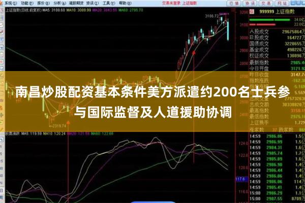 南昌炒股配资基本条件美方派遣约200名士兵参与国际监督及人道援助协调