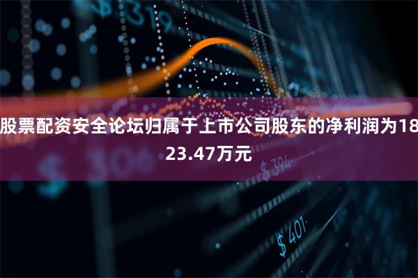 股票配资安全论坛归属于上市公司股东的净利润为1823.47万元