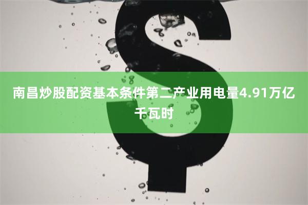 南昌炒股配资基本条件第二产业用电量4.91万亿千瓦时