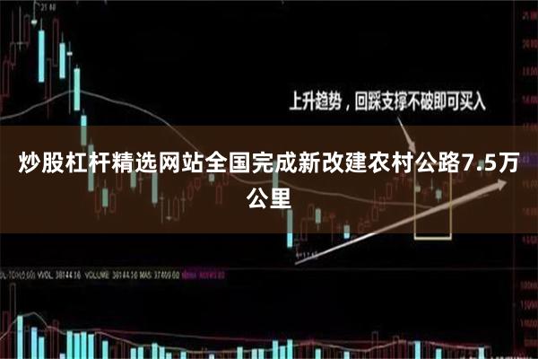 炒股杠杆精选网站全国完成新改建农村公路7.5万公里