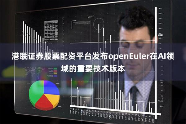 港联证券股票配资平台发布openEuler在AI领域的重要技术版本