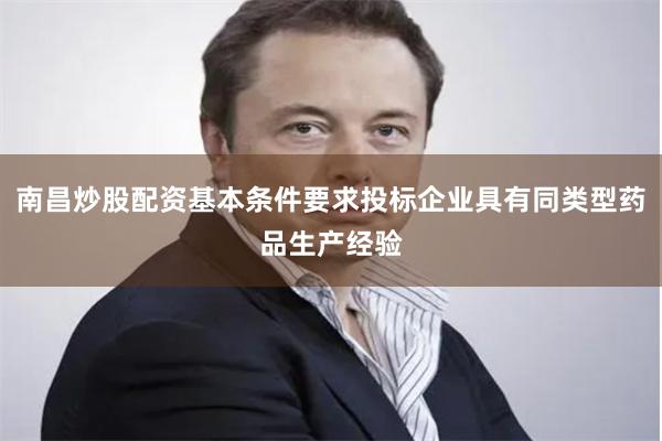 南昌炒股配资基本条件要求投标企业具有同类型药品生产经验