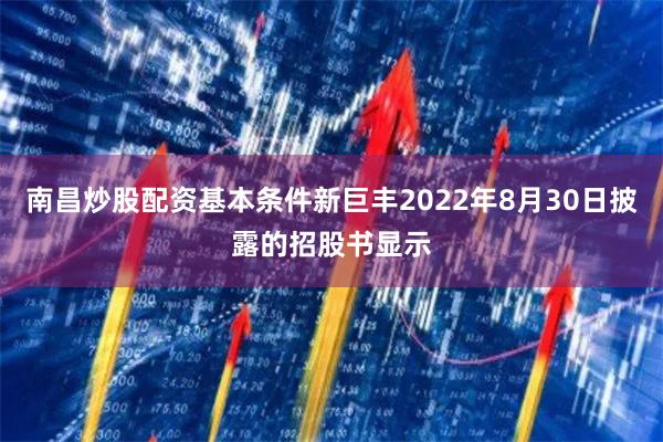南昌炒股配资基本条件新巨丰2022年8月30日披露的招股书显示