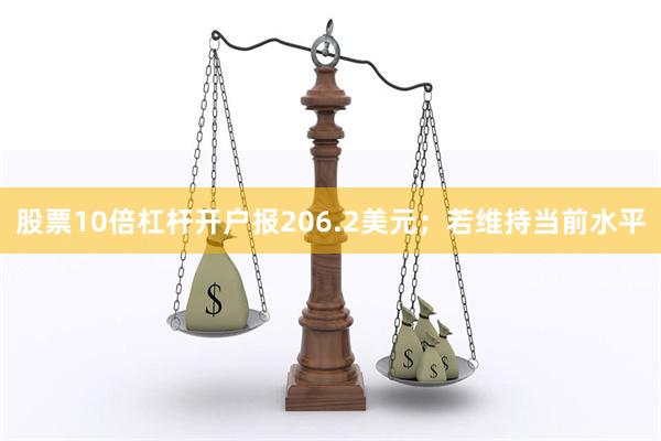 股票10倍杠杆开户报206.2美元;若维持当前水平