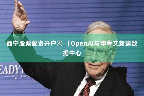 西宁股票配资开户　　④ 【OpenAI与甲骨文新建数据中心