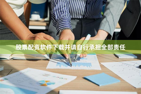 股票配资软件下载并请自行承担全部责任