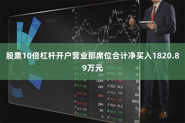 股票10倍杠杆开户营业部席位合计净买入1820.89万元